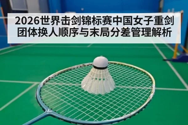 2026世界击剑锦标赛中国女子重剑团体换人顺序与末局分差管理解析