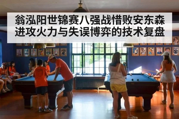 翁泓阳世锦赛八强战惜败安东森 进攻火力与失误博弈的技术复盘